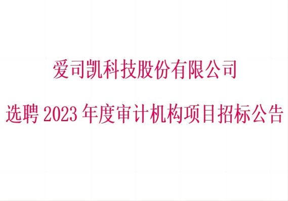 爱司凯科技股份有限公司 选聘2023年度审计机构项目招标公告